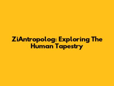 ZiAntropolog: Exploring The Human Tapestry
