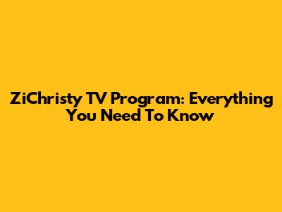 ZiChristy TV Program: Everything You Need To Know
