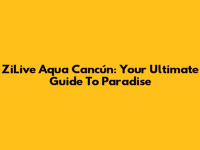 ZiLive Aqua Cancún: Your Ultimate Guide To Paradise