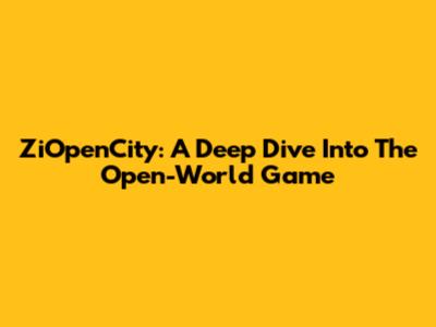 ZiOpenCity: A Deep Dive Into The Open-World Game