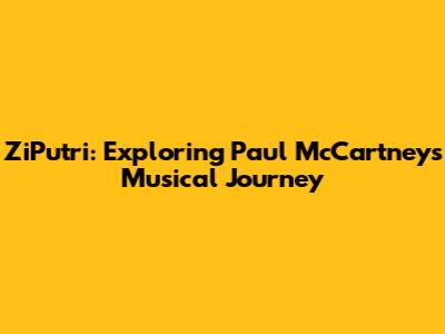 ZiPutri: Exploring Paul McCartney's Musical Journey