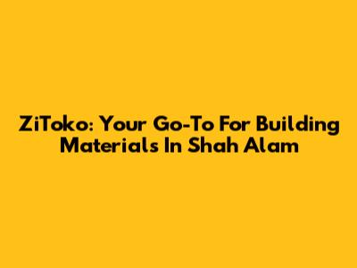 ZiToko: Your Go-To For Building Materials In Shah Alam