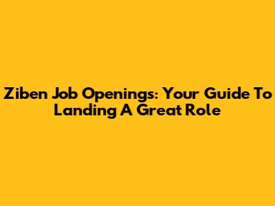Ziben Job Openings: Your Guide To Landing A Great Role
