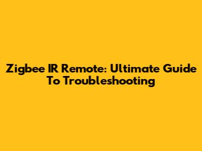 Zigbee IR Remote: Ultimate Guide To Troubleshooting