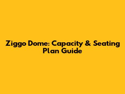 Ziggo Dome: Capacity & Seating Plan Guide