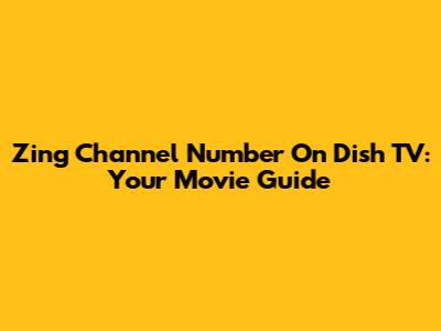 Zing Channel Number On Dish TV: Your Movie Guide