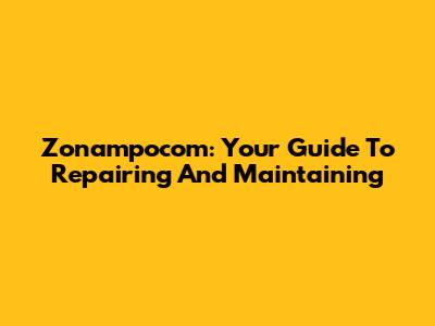 Zonampocom: Your Guide To Repairing And Maintaining