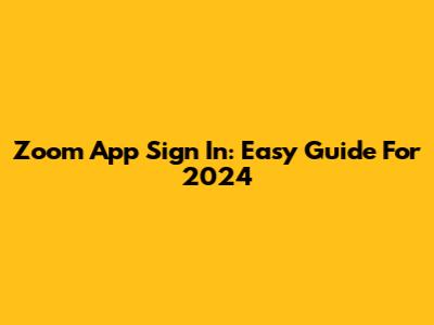 Zoom App Sign In: Easy Guide For 2024