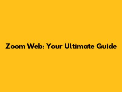 Zoom Web: Your Ultimate Guide