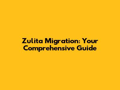 Zulita Migration: Your Comprehensive Guide