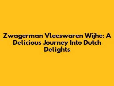 Zwagerman Vleeswaren Wijhe: A Delicious Journey Into Dutch Delights