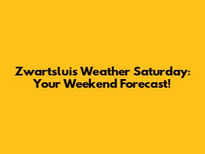 Zwartsluis Weather Saturday: Your Weekend Forecast!